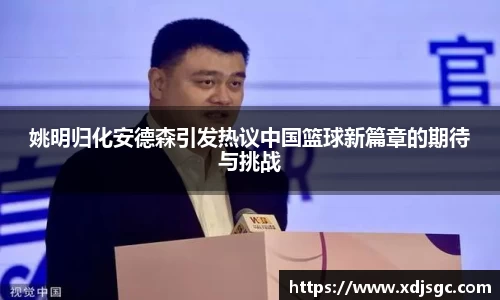 姚明归化安德森引发热议中国篮球新篇章的期待与挑战