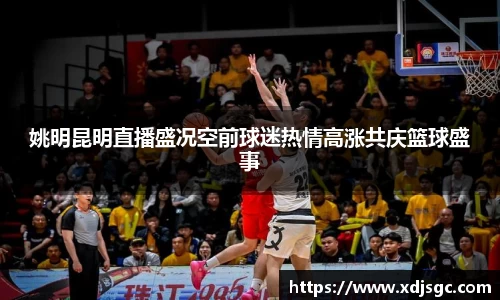 姚明昆明直播盛况空前球迷热情高涨共庆篮球盛事