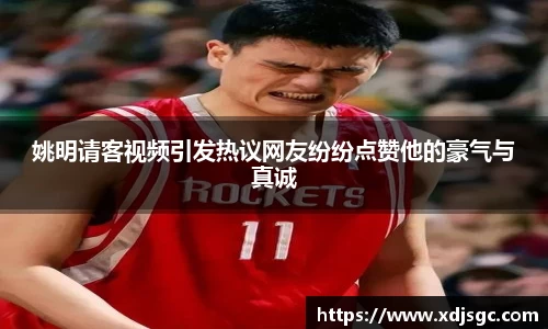 姚明请客视频引发热议网友纷纷点赞他的豪气与真诚