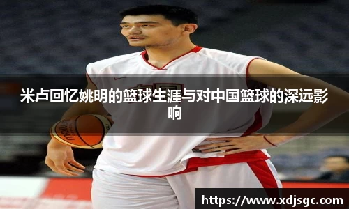 米卢回忆姚明的篮球生涯与对中国篮球的深远影响