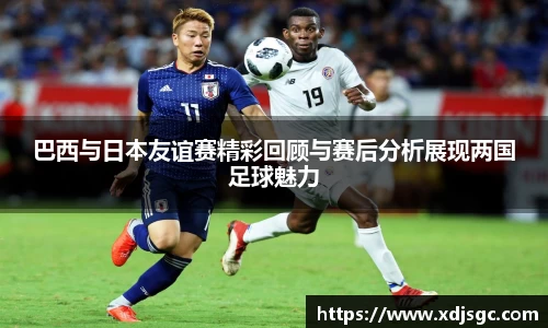 巴西与日本友谊赛精彩回顾与赛后分析展现两国足球魅力