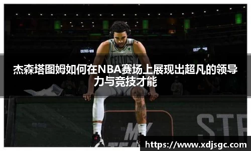 杰森塔图姆如何在NBA赛场上展现出超凡的领导力与竞技才能