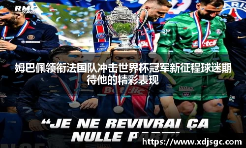 姆巴佩领衔法国队冲击世界杯冠军新征程球迷期待他的精彩表现