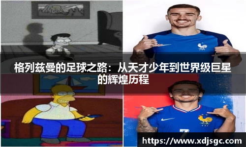 格列兹曼的足球之路：从天才少年到世界级巨星的辉煌历程