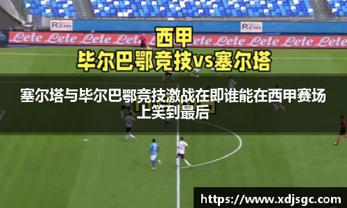 塞尔塔与毕尔巴鄂竞技激战在即谁能在西甲赛场上笑到最后